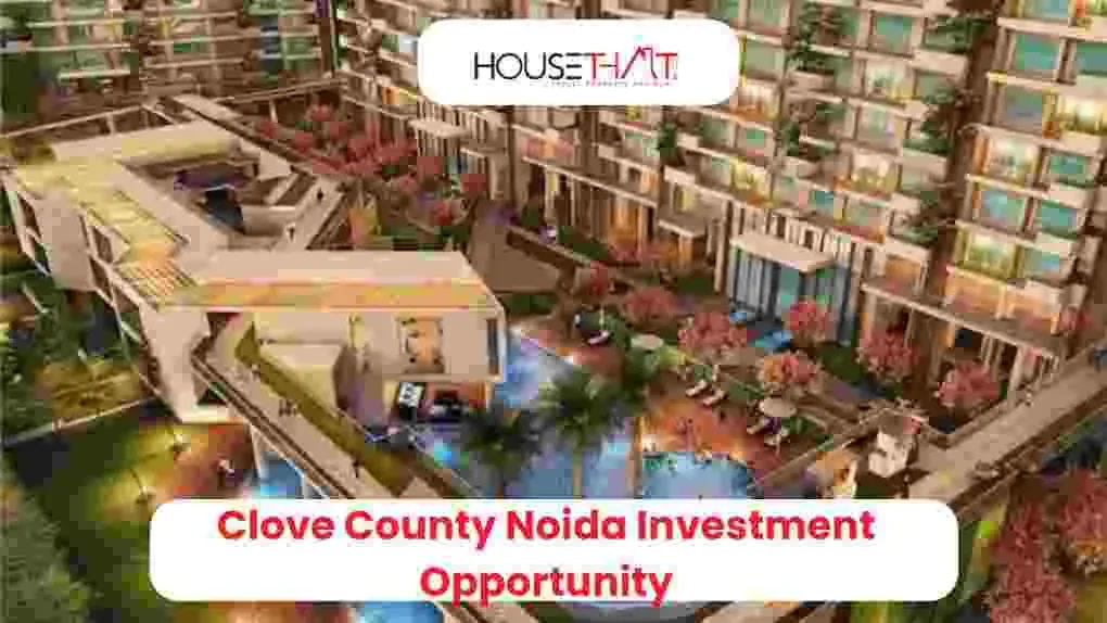 Clove County Noida Investment Opportunity: Location, Price, RERA, Amenities and Buyer Guide